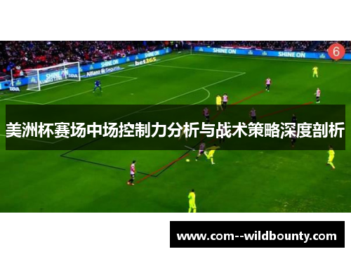 美洲杯赛场中场控制力分析与战术策略深度剖析 美洲杯赛场中场控制力分析与战术策略深度剖析