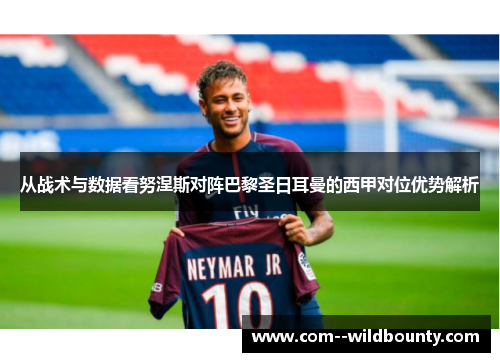 从战术与数据看努涅斯对阵巴黎圣日耳曼的西甲对位优势解析 从战术与数据看努涅斯对阵巴黎圣日耳曼的西甲对位优势解析