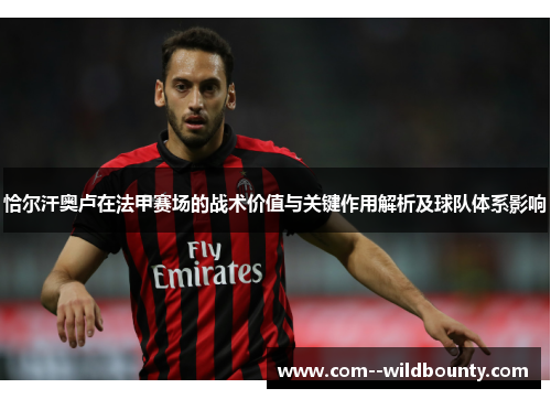 恰尔汗奥卢在法甲赛场的战术价值与关键作用解析及球队体系影响 恰尔汗奥卢在法甲赛场的战术价值与关键作用解析及球队体系影响