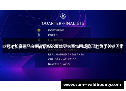 欧冠附加赛黑马突围背后舆论聚焦更衣室氛围成隐形胜负手关键因素 欧冠附加赛黑马突围背后舆论聚焦更衣室氛围成隐形胜负手关键因素