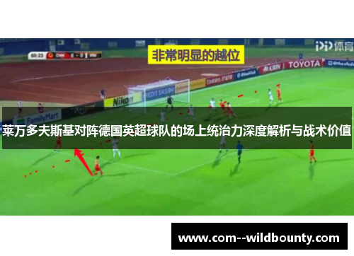 莱万多夫斯基对阵德国英超球队的场上统治力深度解析与战术价值 莱万多夫斯基对阵德国英超球队的场上统治力深度解析与战术价值
