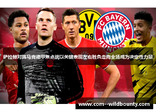 萨拉赫对阵马竞德甲焦点战以关键表现左右胜负走向全场成为决定性力量 萨拉赫对阵马竞德甲焦点战以关键表现左右胜负走向全场成为决定性力量