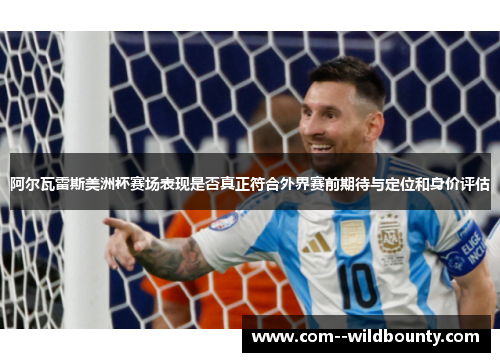 阿尔瓦雷斯美洲杯赛场表现是否真正符合外界赛前期待与定位和身价评估 阿尔瓦雷斯美洲杯赛场表现是否真正符合外界赛前期待与定位和身价评估