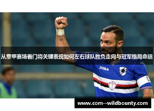 从意甲赛场看门将关键表现如何左右球队胜负走向与冠军格局命运 从意甲赛场看门将关键表现如何左右球队胜负走向与冠军格局命运