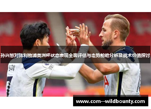 孙兴慜对阵利物浦美洲杯状态表现全面评估与走势前瞻分析及战术价值探讨 孙兴慜对阵利物浦美洲杯状态表现全面评估与走势前瞻分析及战术价值探讨