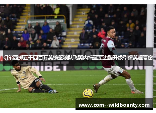 切尔西掷五千四百万英镑签狼队飞翼内托蓝军边路升级引爆英超夏窗