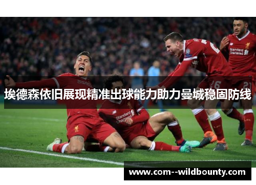 埃德森依旧展现精准出球能力助力曼城稳固防线