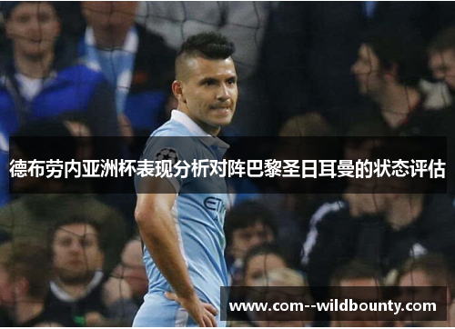 德布劳内亚洲杯表现分析对阵巴黎圣日耳曼的状态评估