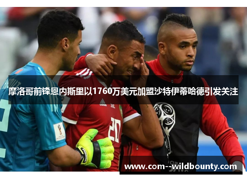 摩洛哥前锋恩内斯里以1760万美元加盟沙特伊蒂哈德引发关注