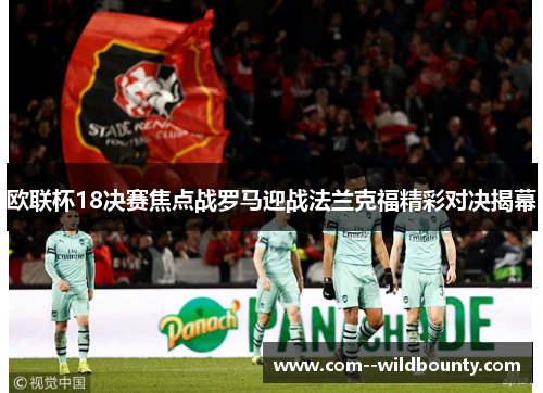 欧联杯18决赛焦点战罗马迎战法兰克福精彩对决揭幕 欧联杯18决赛焦点战罗马迎战法兰克福精彩对决揭幕