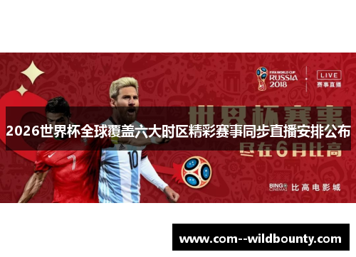 2026世界杯全球覆盖六大时区精彩赛事同步直播安排公布 2026世界杯全球覆盖六大时区精彩赛事同步直播安排公布