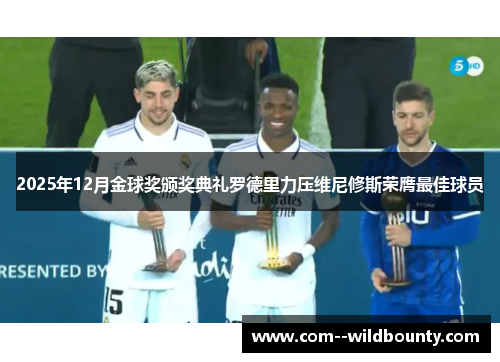 2025年12月金球奖颁奖典礼罗德里力压维尼修斯荣膺最佳球员 2025年12月金球奖颁奖典礼罗德里力压维尼修斯荣膺最佳球员