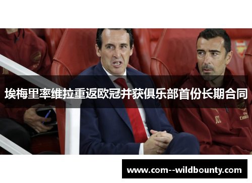 埃梅里率维拉重返欧冠并获俱乐部首份长期合同 埃梅里率维拉重返欧冠并获俱乐部首份长期合同