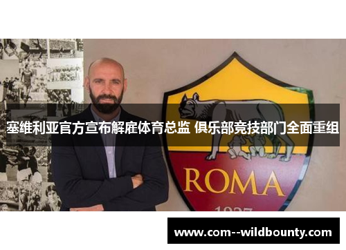 塞维利亚官方宣布解雇体育总监 俱乐部竞技部门全面重组