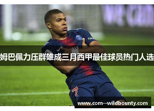姆巴佩力压群雄成三月西甲最佳球员热门人选 姆巴佩力压群雄成三月西甲最佳球员热门人选