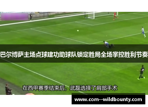 巴尔博萨主场点球建功助球队锁定胜局全场掌控胜利节奏 巴尔博萨主场点球建功助球队锁定胜局全场掌控胜利节奏