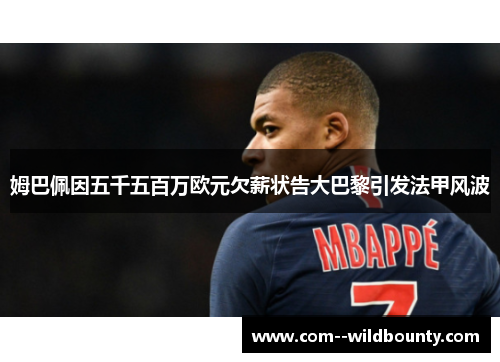 姆巴佩因五千五百万欧元欠薪状告大巴黎引发法甲风波 姆巴佩因五千五百万欧元欠薪状告大巴黎引发法甲风波
