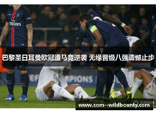 巴黎圣日耳曼欧冠遭马竞逆袭 无缘晋级八强遗憾止步 巴黎圣日耳曼欧冠遭马竞逆袭 无缘晋级八强遗憾止步