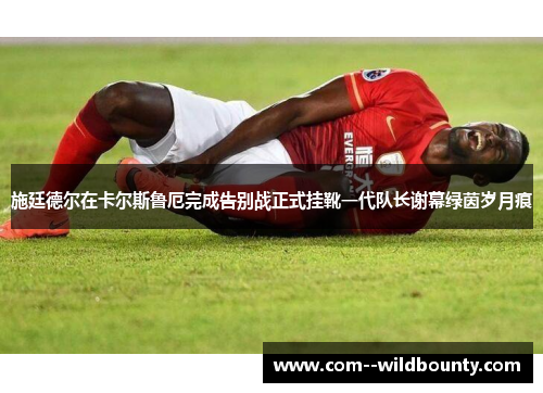 施廷德尔在卡尔斯鲁厄完成告别战正式挂靴一代队长谢幕绿茵岁月痕