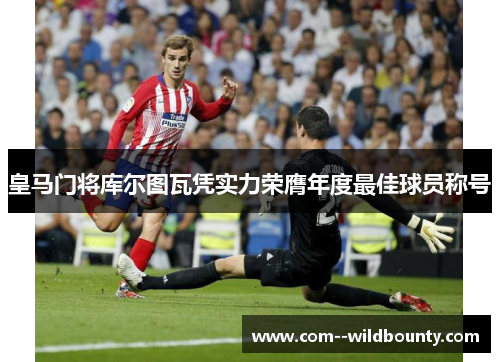 皇马门将库尔图瓦凭实力荣膺年度最佳球员称号