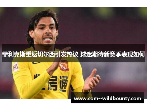 菲利克斯重返切尔西引发热议 球迷期待新赛季表现如何