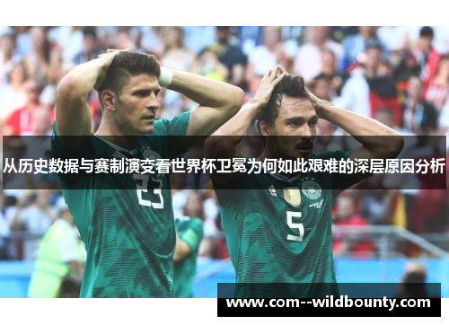从历史数据与赛制演变看世界杯卫冕为何如此艰难的深层原因分析