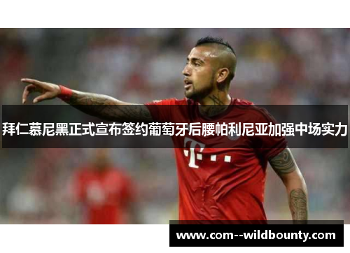 拜仁慕尼黑正式宣布签约葡萄牙后腰帕利尼亚加强中场实力