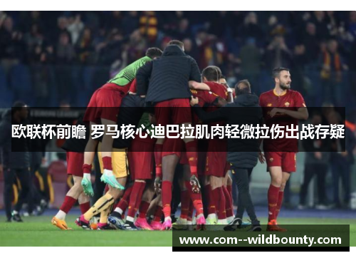 欧联杯前瞻 罗马核心迪巴拉肌肉轻微拉伤出战存疑