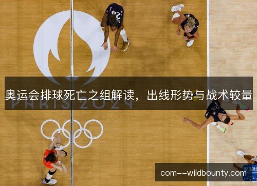 奥运会排球死亡之组解读，出线形势与战术较量