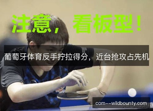 葡萄牙体育反手拧拉得分，近台抢攻占先机