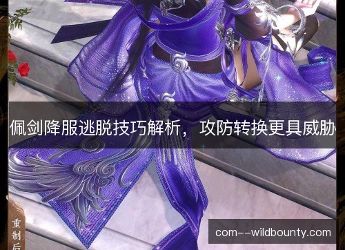 佩剑降服逃脱技巧解析，攻防转换更具威胁