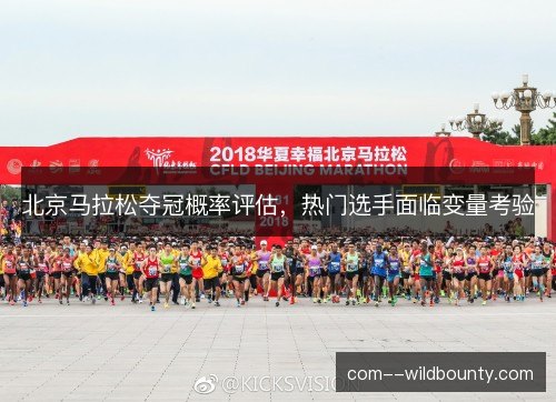 北京马拉松夺冠概率评估，热门选手面临变量考验