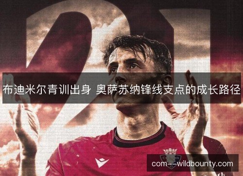 布迪米尔青训出身 奥萨苏纳锋线支点的成长路径 布迪米尔青训出身 奥萨苏纳锋线支点的成长路径